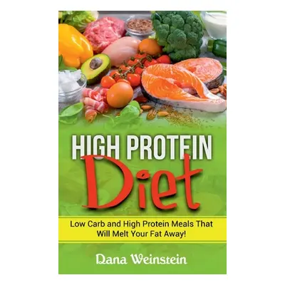 "High Protein Diet: Low Carb and High Protein Meals That Will Melt Your Fat Away!" - "" ("Weinst