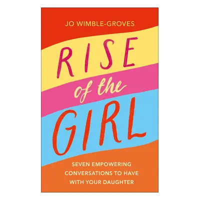 "Rise of the Girl: Seven Empowering Conversations to Have with Your Daughter" - "" ("Wimble-Grov