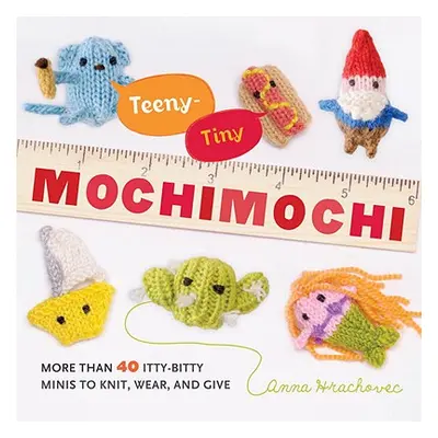 "Teeny-Tiny Mochimochi: More Than 40 Itty-Bitty Minis to Knit, Wear, and Give" - "" ("Hrachovec 