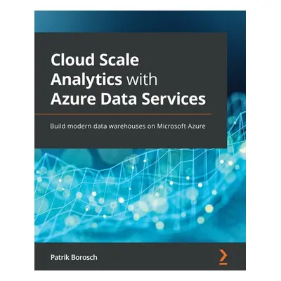 "Cloud Scale Analytics with Azure Data Services: Build modern data warehouses on Microsoft Azure