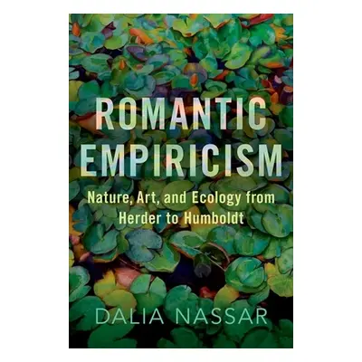 "Romantic Empiricism: Nature, Art, and Ecology from Herder to Humboldt" - "" ("Nassar Dalia")(Pe