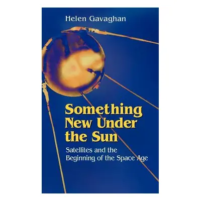 "Something New Under the Sun: Satellites and the Beginning of the Space Age" - "" ("Gavaghan Hel