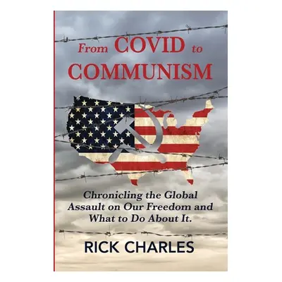 "From COVID to Communism: From Deplorables to Expendables - Chronicling the Global Assault on Ou