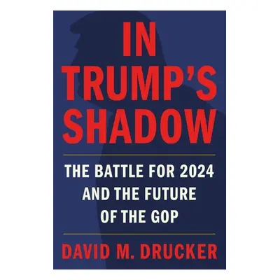 "In Trump's Shadow: The Battle for 2024 and the Future of the GOP" - "" ("Drucker David M.")(Pap