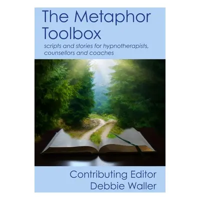 "The Metaphor Toolbox: Scripts and stories for hypnotherapists, counsellors and coaches" - "" ("