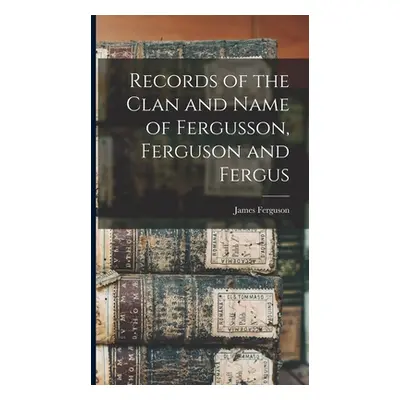 "Records of the Clan and Name of Fergusson, Ferguson and Fergus" - "" ("Ferguson James 1857-1917