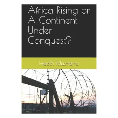 "Africa Rising or A Continent Under Conquest?" - "" ("Muchena Heath")(Paperback)