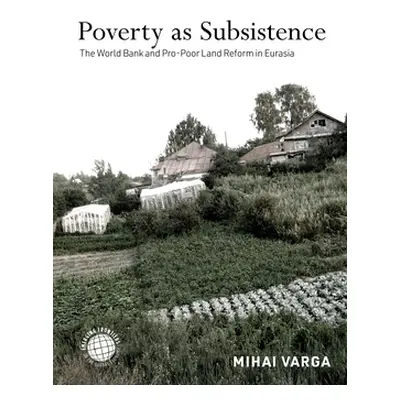 "Poverty as Subsistence: The World Bank and Pro-Poor Land Reform in Eurasia" - "" ("Varga Mihai"