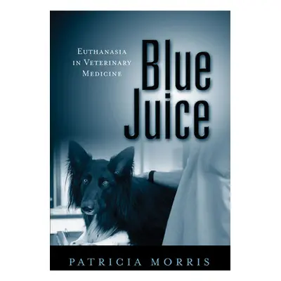 "Blue Juice: Euthanasia in Veterinary Medicine" - "" ("Morris Patricia")(Paperback)