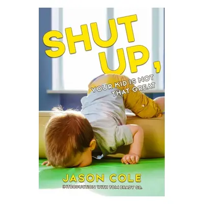 "Shut Up, Your Kid Is Not That Great" - "" ("Cole Jason")(Paperback)