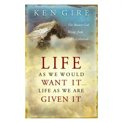 "Life as We Would Want It . . . Life as We Are Given It: The Beauty God Brings from Life's Uphea