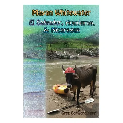 "Mayan Whitewater El Salvador, Honduras, & Nicaragua: A guide to the rivers" - "" ("Schwendinger