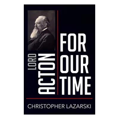 "Lord Acton for Our Time" - "" ("Lazarski Christopher")(Paperback)