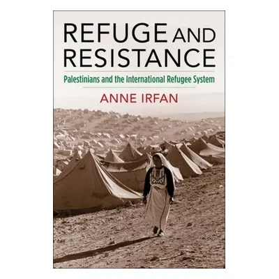 "Refuge and Resistance: Palestinians and the International Refugee System" - "" ("Irfan Anne")(P