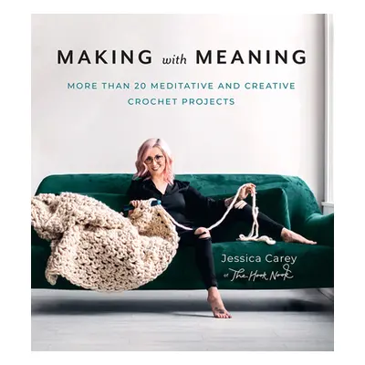 "Making with Meaning: More Than 20 Meditative and Creative Crochet Projects" - "" ("Carey Jessic