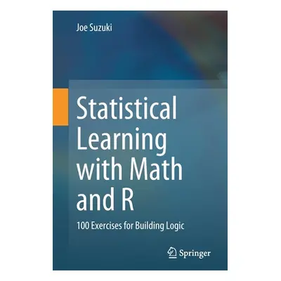 "Statistical Learning with Math and R: 100 Exercises for Building Logic" - "" ("Suzuki Joe")(Pap