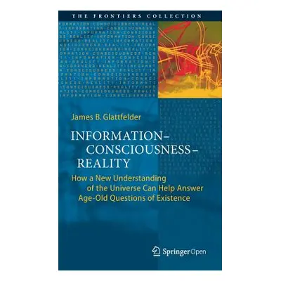 "Information--Consciousness--Reality: How a New Understanding of the Universe Can Help Answer Ag