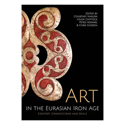 "Art in the Eurasian Iron Age: Context, Connections and Scale" - "" ("Nimura Courtney")(Pevná va