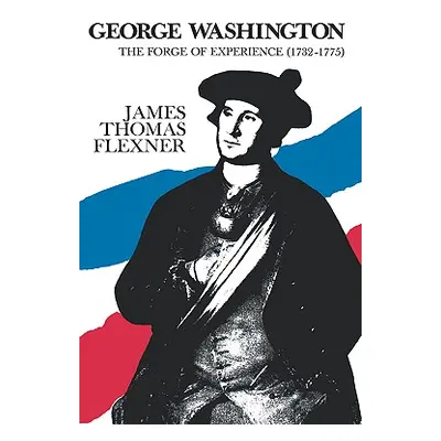 "George Washington: The Forge of Experience 1732 - 1775 - Volume I" - "" ("Flexner James Thomas"