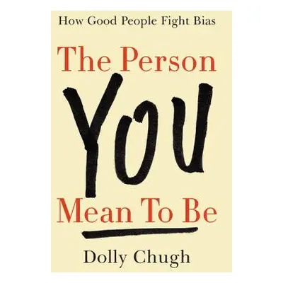 "The Person You Mean to Be: How Good People Fight Bias" - "" ("Chugh Dolly")(Pevná vazba)