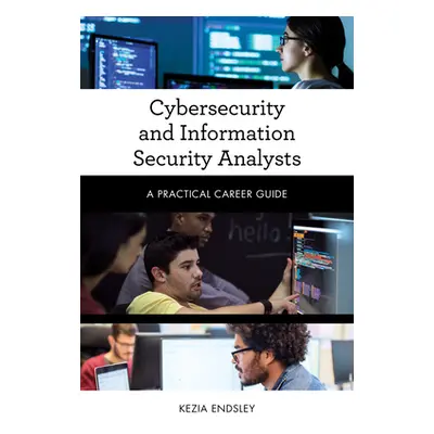 "Cybersecurity and Information Security Analysts: A Practical Career Guide" - "" ("Endsley Kezia