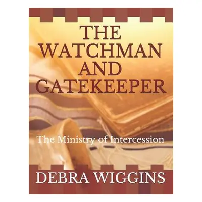 "The Watchman and Gatekeeper: The Ministry of Intercession" - "" ("Wiggins Debra M.")(Paperback)