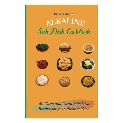 "Alkaline Side Dish Cookbook: 50 Tasty and Clean Side Dish Recipes for your Alkaline Diet" - "" 