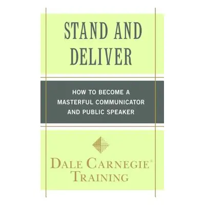 "Stand and Deliver: How to Become a Masterful Communicator and Public Speaker" - "" ("Carnegie T