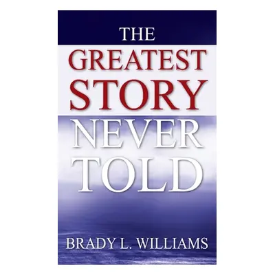 "The Greatest Story Never Told" - "" ("Williams Brady L.")(Paperback)