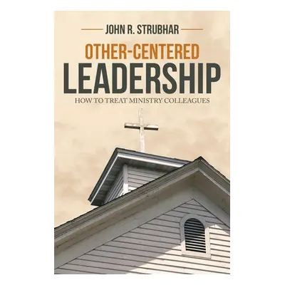 "Other-Centered Leadership: How to Treat Ministry Colleagues" - "" ("Strubhar John R.")(Paperbac