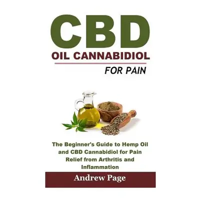 "CBD Oil Cannabidiol for Pain: The Beginner's Guide to Hemp Oil and CBD Cannabidiol for Pain Rel