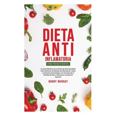 "Dieta Anti-Inflamatoria Para Principiantes: La gua definitiva de un estilo de vida saludable pa