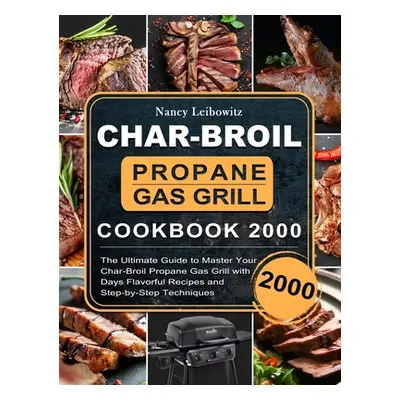 "Char-Broil Propane Gas Grill Cookbook 2000: The Ultimate Guide to Master Your Char-Broil Propan