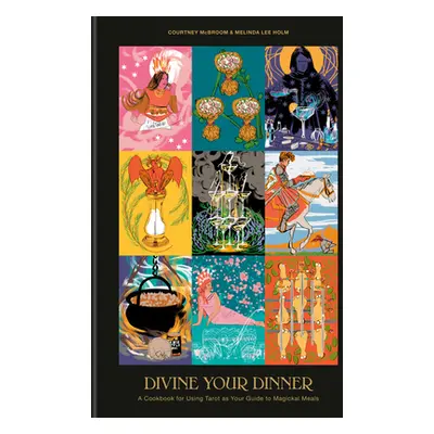 "Divine Your Dinner: A Cookbook for Using Tarot as Your Guide to Magickal Meals" - "" ("McBroom 