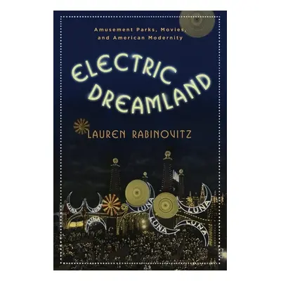 "Electric Dreamland: Amusement Parks, Movies, and American Modernity" - "" ("Rabinovitz Lauren")