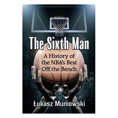 "The Sixth Man: A History of the Nba's Best Off the Bench" - "" ("Muniowski Lukasz")(Paperback)