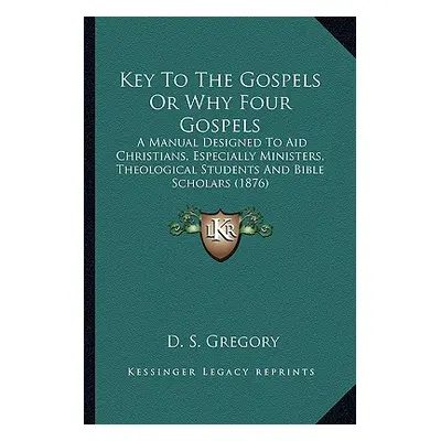 "Key to the Gospels or Why Four Gospels: A Manual Designed to Aid Christians, Especially Ministe