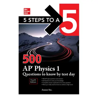 "5 Steps to a 5: 500 AP Physics 1 Questions to Know by Test Day, Fourth Edition" - "" ("Inc Anax