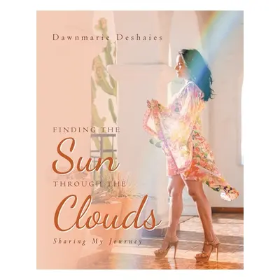 "Finding the Sun Through the Clouds: Sharing My Journey" - "" ("Deshaies Dawnmarie")(Paperback)