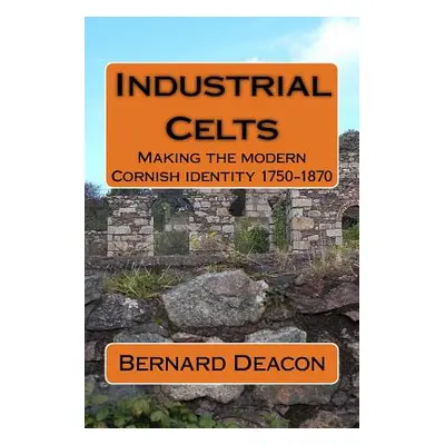 "Industrial Celts: Making the Modern Cornish Identity, 1750-1870" - "" ("Deacon Bernard")(Paperb