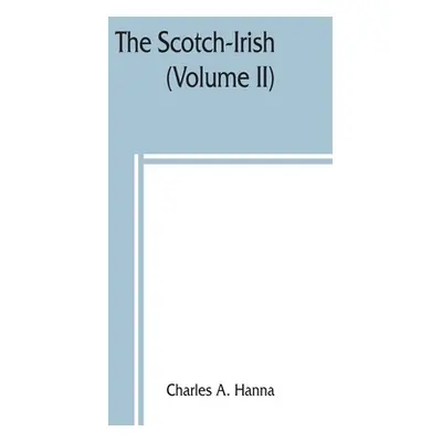 "The Scotch-Irish; or, The Scot in North Britain, north Ireland, and North America (Volume II)" 