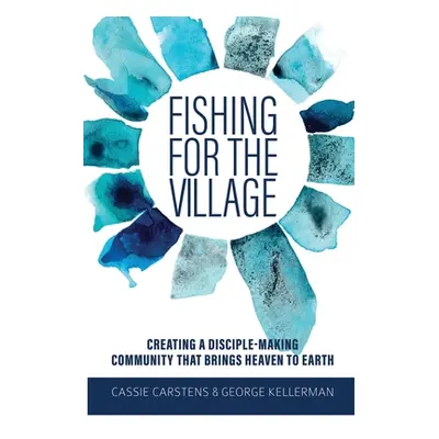 "Fishing for the Village: Creating a disciple-making community that brings heaven to earth" - ""