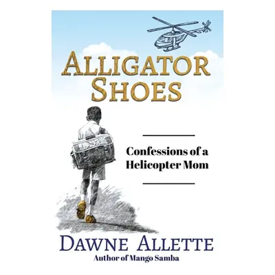 "Alligator Shoes: Confessions of a Helicopter Mom" - "" ("Allette Dawne")(Paperback)