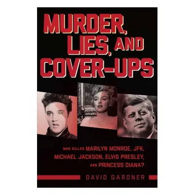 "Murder, Lies, and Cover-Ups: Who Killed Marilyn Monroe, Jfk, Michael Jackson, Elvis Presley, an