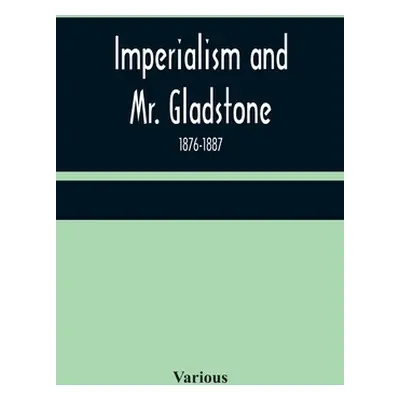 "Imperialism and Mr. Gladstone; 1876-1887" - "" ("Various")(Paperback)