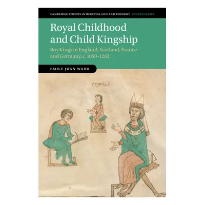 "Royal Childhood and Child Kingship: Boy Kings in England, Scotland, France and Germany, C. 1050