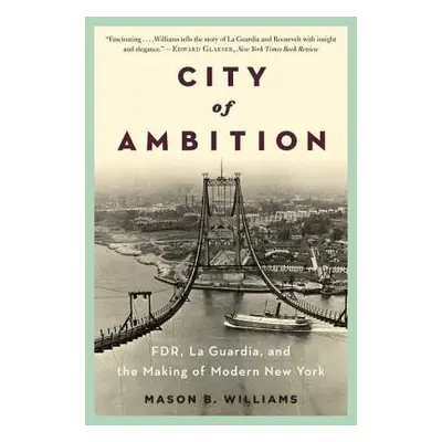 "City of Ambition: Fdr, Laguardia, and the Making of Modern New York" - "" ("Williams Mason B.")