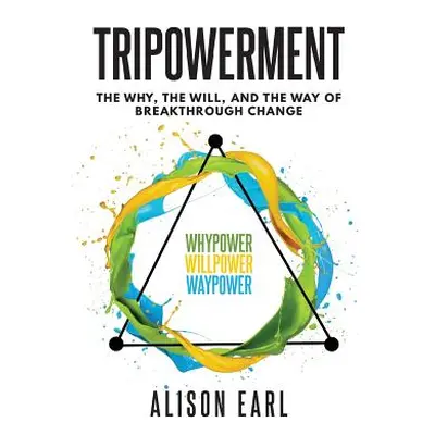 "Tripowerment: The Why, the Will and the Way of Breakthrough Change" - "" ("Earl Alison")(Paperb