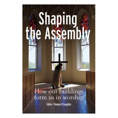 "Shaping the Assembly: How Our Buildings Form Us in Worship" - "" ("O'Loughlin Thomas")(Paperbac