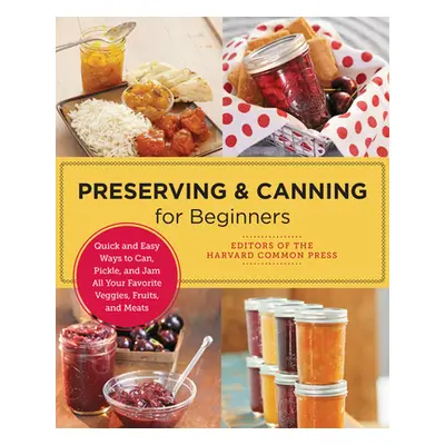 "Preserving and Canning for Beginners: Quick and Easy Ways to Can, Pickle, and Jam All Your Favo